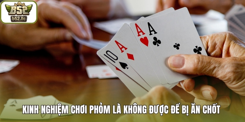 Kinh nghiệm chơi Phỏm là không được để bị ăn chốt