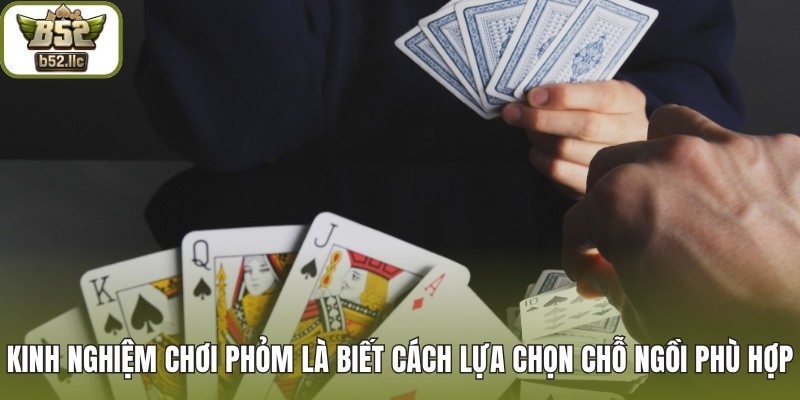 Kinh nghiệm chơi Phỏm là biết cách lựa chọn chỗ ngồi phù hợp