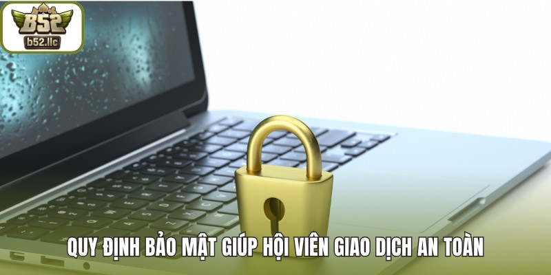 Quy định bảo mật giúp hội viên giao dịch an toàn