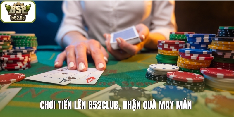 Chơi tiến lên B52club, nhận quà may mắn